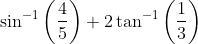 \sin ^{-1}\left(\frac{4}{5}\right)+2 \tan ^{-1}\left(\frac{1}{3}\right)