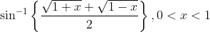 \sin ^{-1}\left\{\frac{\sqrt{1+x}+\sqrt{1-x}}{2}\right\}, 0<x<1