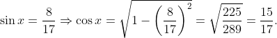 \sin x = \frac{8}{17} \Rightarrow \cos x = \sqrt{1- \left ( \frac{8}{17} \right )^2} = \sqrt {\frac{225}{289}} = \frac{15}{17}.