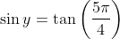 \sin y= \tan \left ( \frac{5\pi }{4} \right )