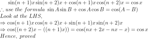 sin(n+1)x sin(n+2)x+cos(n+1)x cos(n+2)x=cos x\*	herefore use;the; formula;sin A sin B+cos A cos B=cos(A-B)\*Look;at;the;LHS,\* Rightarrow cos(n+1)x cos(n+2)x+sin(n+1)x sin(n+2)x\*Rightarrow cos((n+2)x-((n+1)x))=cos(nx+2x-nx-x)=cos x\*Hence,;proved