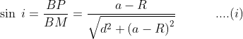 \sin\; i=\frac{BP}{BM}=\frac{a-R}{\sqrt{d^{2}+\left ( a-R \right )^{2}}}\; \; \; \; \; \; \; \; \; \; \; ....(i)