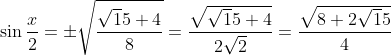 \sin\frac{x}{2} = \pm \sqrt\frac{\sqrt15+4}{8} = \frac{\sqrt{\sqrt15+4}}{2\sqrt2} = \frac{\sqrt{8+2\sqrt15}}{4}