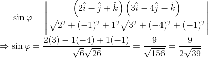 \sin\varphi =\left | \frac{\left ( 2\hat{i}-\hat{j}+\hat{k} \right )\left ( 3\hat{i}-4\hat{j}-\hat{k} \right )}{\sqrt{2^{2}+(-1)^{2}+1^{2}}\sqrt{3^{2}+(-4)^{2}+(-1)^{2}}} \right |\\ \Rightarrow \sin \varphi=\frac{2(3)-1(-4)+1(-1)}{\sqrt{6}\sqrt{26}}=\frac{9}{\sqrt{156}}=\frac{9}{2\sqrt{39}}