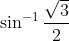 \sin^{-1}\frac{\sqrt{3}}{2}