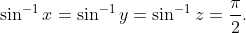 sin^-1x=sin^-1y=sin^-1z=fracpi2.