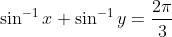 \sin^{-1}x+\sin^{-1}y=\frac{2\pi}{3}