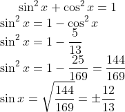 \sin^{2}x + \cos^{2}x = 1\\ \sin^{2}x = 1 - \cos^{2}x\\ \sin^{2}x = 1 - \frac {5}{13}\\ \sin^{2}x = 1 - \frac {25}{169} = \frac {144}{169}\\ \sin x = \sqrt { \frac {144}{169}} = \pm \frac {12}{13}