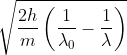 \sqrt{\frac{2h}{m}\left ( \frac{1}{\lambda _{0}}-\frac{1}{\lambda } \right )}