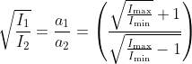 \sqrt{\frac{I_{1}}{I_{2}}}=\frac{a_{1}}{a_{2}}=\left(\frac{\sqrt{\frac{I_{\max }}{I_{\min }}}+1}{\sqrt{\frac{I_{\max }}{I_{\min }}-1}}\right)