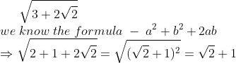 sqrt3+2sqrt2\* we;know;the;formula;-;a^2+b^2+2ab\* Rightarrow sqrt2+1+2sqrt2=sqrt(sqrt2+1)^2=sqrt2+1