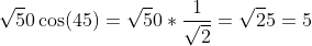 sqrt50cos (45)=sqrt50*frac1sqrt2=sqrt25=5