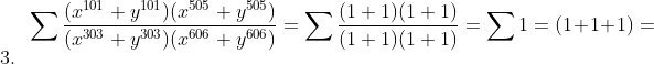 sum frac(x^101+y^101)(x^505+y^505)(x^303+y^303)(x^606+y^606)=sum frac(1+1)(1+1)(1+1)(1+1)=sum 1=(1+1+1)=3.
