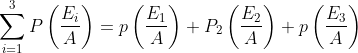 \sum_{i=1}^{3} P\left(\frac{E_{i}}{A}\right)=p\left(\frac{E_{1}}{A}\right)+P_{2}\left(\frac{E_{2}}{A}\right)+p\left(\frac{E_{3}}{A}\right)