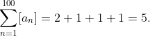 sum_n=1^100[a_n]=2+1+1+1=5.