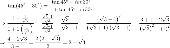 \tan (45\degree - 30\degree)= \frac{\tan 45\degree - tan30\degree}{1+\tan45\degree\tan30\degree}\\ \\ \Rightarrow \frac{1-\frac{1}{\sqrt{3}}}{1+1\left ( \frac{1}{\sqrt{3}} \right )} = \frac{\frac{\sqrt{3}-1}{\sqrt{3}}}{\frac{\sqrt{3}+1}{\sqrt{3}}} = \frac{\sqrt{3}-1}{\sqrt{3}+1}=\frac{\left ( \sqrt{3}-1 \right )^{2}}{\left ( \sqrt{3}+1 \right )\left ( \sqrt{3} -1\right )}=\frac{3+1-2\sqrt{3}}{\left ( \sqrt{3} \right )^{2}-\left ( 1 \right )^{2}}\\ \\ \Rightarrow \frac {4-2\sqrt{3}}{3-1}=\frac{2\left ( 2-\sqrt{3} \right )}{2}= 2-\sqrt{3}