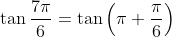 \tan \frac{7 \pi}{6}=\tan \left(\pi+\frac{\pi}{6}\right)