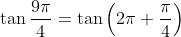 \tan \frac{9 \pi}{4}=\tan \left(2 \pi+\frac{\pi}{4}\right)