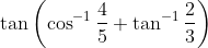 \tan \left(\cos ^{-1} \frac{4}{5}+\tan ^{-1} \frac{2}{3}\right)