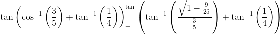 \tan \left(\cos ^{-1}\left(\frac{3}{5}\right)+\tan ^{-1}\left(\frac{1}{4}\right)\right)_{=}^{\tan }\left(\tan ^{-1}\left(\frac{\sqrt{1-\frac{9}{25}}}{\frac{3}{5}}\right)+\tan ^{-1}\left(\frac{1}{4}\right)\right)