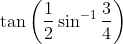 \tan \left(\frac{1}{2} \sin ^{-1} \frac{3}{4}\right)