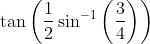 \tan \left(\frac{1}{2} \sin ^{-1}\left(\frac{3}{4}\right)\right)
