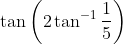 \tan \left(2 \tan ^{-1} \frac{1}{5}\right)