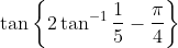 \tan \left\{2 \tan ^{-1} \frac{1}{5}-\frac{\pi}{4}\right\}