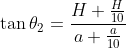 \tan \theta _{2}= \frac{H+\frac{H}{10}}{a+\frac{a}{10}}