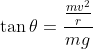 \tan \theta= \frac{\frac{mv^{2}}{r}}{mg}