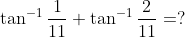 \tan ^{-1} \frac{1}{11}+\tan ^{-1} \frac{2}{11}=?