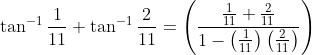 \tan ^{-1} \frac{1}{11}+\tan ^{-1} \frac{2}{11}=\left(\frac{\frac{1}{11}+\frac{2}{11}}{1-\left(\frac{1}{11}\right)\left(\frac{2}{11}\right)}\right)