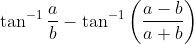\tan ^{-1} \frac{a}{b}-\tan ^{-1}\left(\frac{a-b}{a+b}\right)