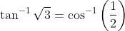 \tan ^{-1} \sqrt{3}=\cos ^{-1}\left(\frac{1}{2}\right)