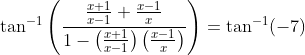 \tan ^{-1}\left(\frac{\frac{x+1}{x-1}+\frac{x-1}{x}}{1-\left(\frac{x+1}{x-1}\right)\left(\frac{x-1}{x}\right)}\right)=\tan ^{-1}(-7)