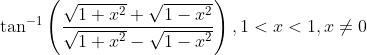 \tan ^{-1}\left(\frac{\sqrt{1+x^{2}}+\sqrt{1-x^{2}}}{\sqrt{1+x^{2}}-\sqrt{1-x^{2}}}\right), 1<x<1, x \neq 0