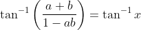 \tan ^{-1}\left(\frac{a+b}{1-a b}\right)=\tan ^{-1} x