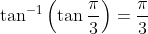 \tan ^{-1}\left(\tan \frac{\pi}{3}\right)=\frac{\pi}{3}