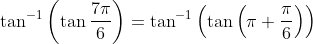\tan ^{-1}\left(\tan \frac{7 \pi}{6}\right)=\tan ^{-1}\left(\tan \left(\pi+\frac{\pi}{6}\right)\right)