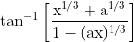 \tan ^{-1}\left[\frac{\mathrm{x}^{1 / 3}+\mathrm{a}^{1 / 3}}{1-(\mathrm{ax})^{1 / 3}}\right]