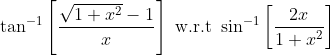 \tan ^{-1}\left[\frac{\sqrt{1+x^{2}}-1}{x}\right] \text { w.r.t } \sin ^{-1}\left[\frac{2 x}{1+x^{2}}\right]