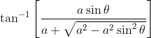 \tan ^{-1}\left[\frac{a \sin \theta}{a+\sqrt{a^{2}-a^{2} \sin ^{2} \theta}}\right]
