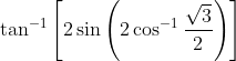 \tan ^{-1}\left[2 \sin \left(2 \cos ^{-1} \frac{\sqrt{3}}{2}\right)\right]