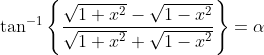 \tan ^{-1}\left\{\frac{\sqrt{1+x^{2}}-\sqrt{1-x^{2}}}{\sqrt{1+x^{2}}+\sqrt{1-x^{2}}}\right\}=\alpha
