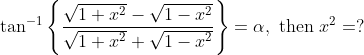 \tan ^{-1}\left\{\frac{\sqrt{1+x^{2}}-\sqrt{1-x^{2}}}{\sqrt{1+x^{2}}+\sqrt{1-x^{2}}}\right\}=\alpha, \text { then } x^{2}=?