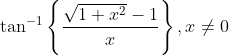 \tan ^{-1}\left\{\frac{\sqrt{1+x^{2}}-1}{x}\right\}, x \neq 0