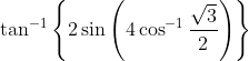 \tan ^{-1}\left\{2 \sin \left(4 \cos ^{-1} \frac{\sqrt{3}}{2}\right)\right\}