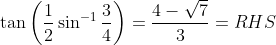 \tan\left ( \frac{1}{2} \sin^{-1}\frac{3}{4}\right ) =\frac{4-\sqrt{7}}{3}=RHS