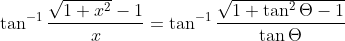\tan^{-1} \frac {\sqrt{1+x^2} - 1}{x} = \tan^{-1}\frac{\sqrt{1+\tan^2 \Theta - 1}}{\tan \Theta}