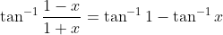 \tan^{-1} \frac{1-x}{1+x} = \tan^{-1}1 - \tan^{-1}x
